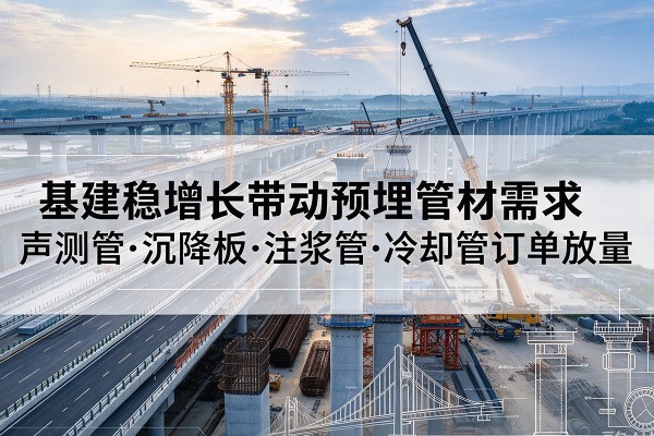 田东基建稳增长带动预埋监测管材需求，声测管、沉降板、注浆管订单持续放量